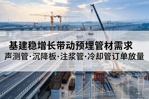 百色基建稳增长带动预埋监测管材需求，声测管、沉降板、注浆管订单持续放量